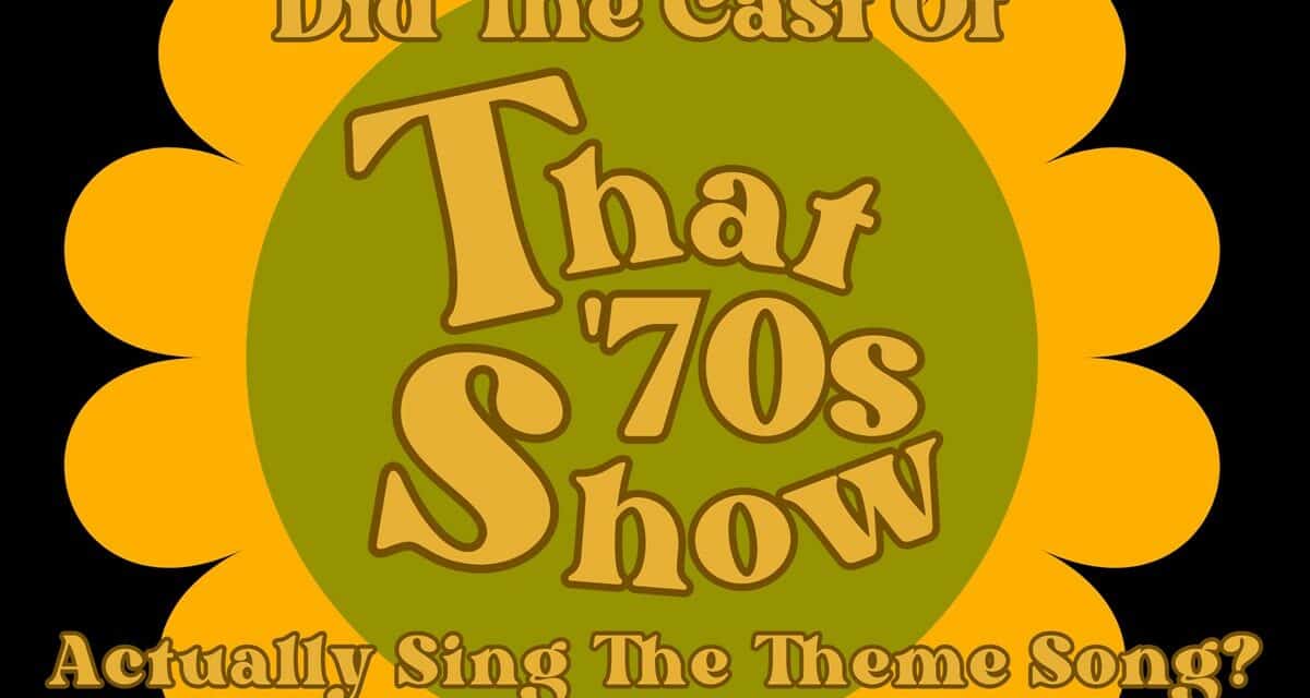 Did the Cast of “That ‘70s Show” Actually Sing The Theme Song?