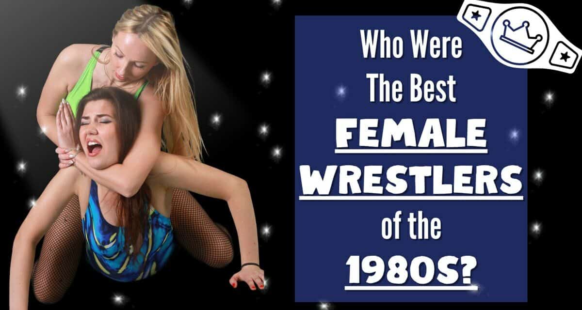 5 Best Female Wrestlers of the 1980s (Okay Maybe 6)